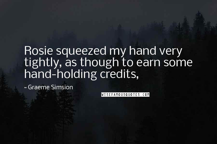 Graeme Simsion Quotes: Rosie squeezed my hand very tightly, as though to earn some hand-holding credits,