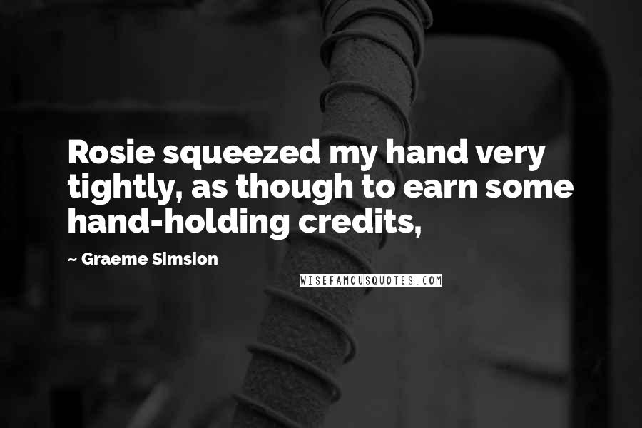 Graeme Simsion Quotes: Rosie squeezed my hand very tightly, as though to earn some hand-holding credits,