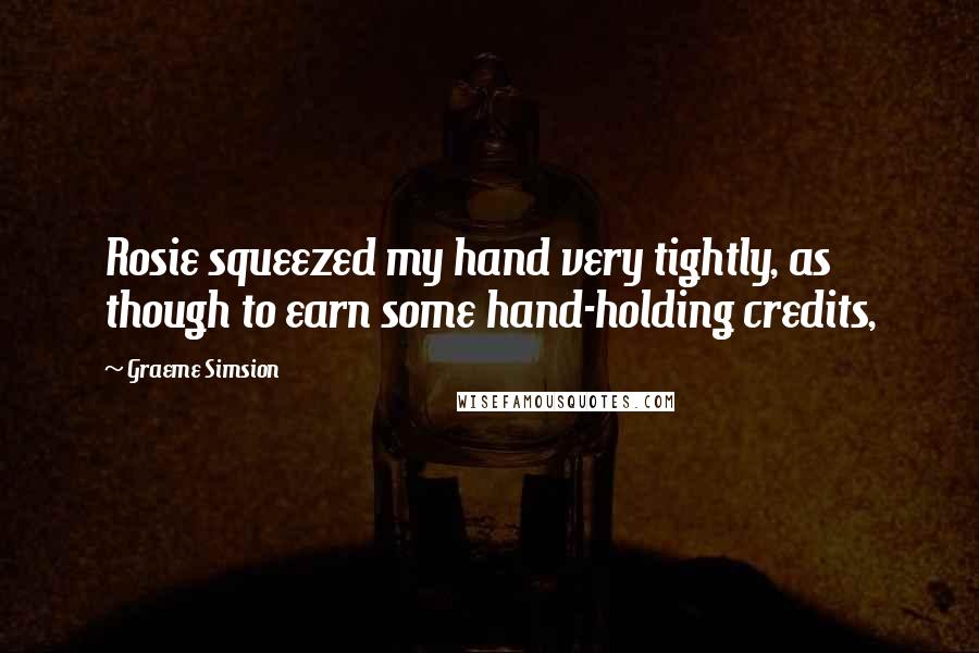 Graeme Simsion Quotes: Rosie squeezed my hand very tightly, as though to earn some hand-holding credits,