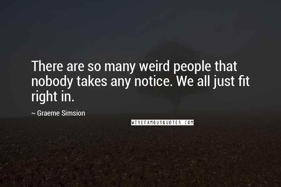 Graeme Simsion Quotes: There are so many weird people that nobody takes any notice. We all just fit right in.