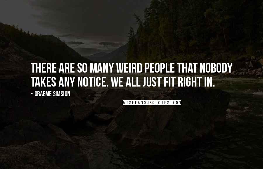 Graeme Simsion Quotes: There are so many weird people that nobody takes any notice. We all just fit right in.