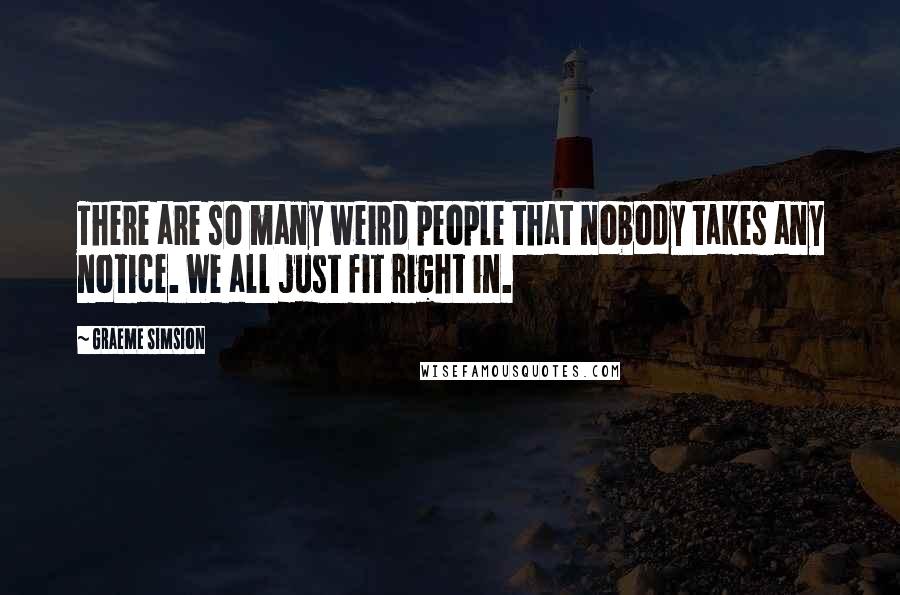 Graeme Simsion Quotes: There are so many weird people that nobody takes any notice. We all just fit right in.