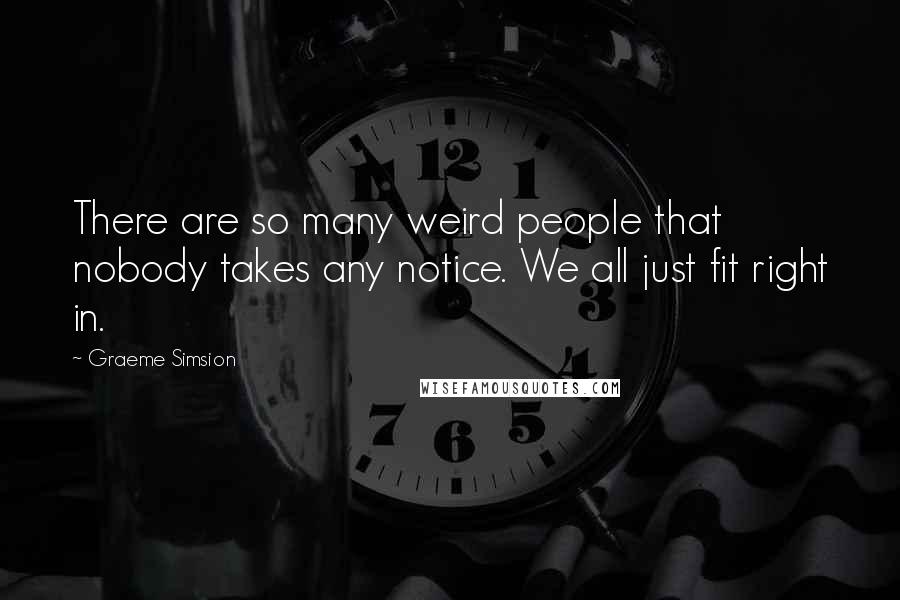 Graeme Simsion Quotes: There are so many weird people that nobody takes any notice. We all just fit right in.