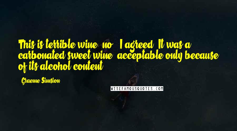 Graeme Simsion Quotes: This is terrible wine, no?' I agreed. It was a carbonated sweet wine, acceptable only because of its alcohol content.