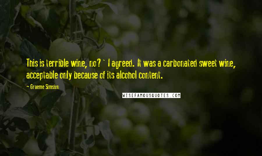 Graeme Simsion Quotes: This is terrible wine, no?' I agreed. It was a carbonated sweet wine, acceptable only because of its alcohol content.