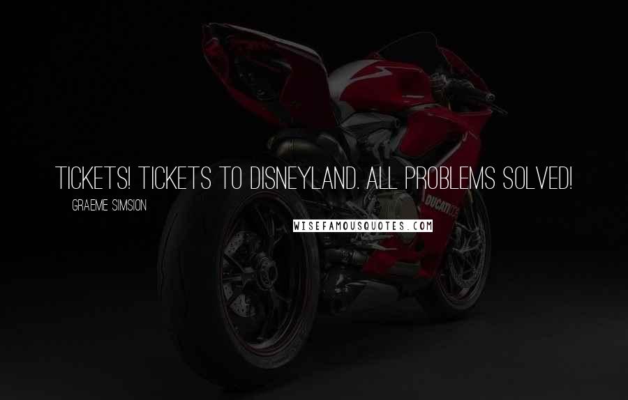 Graeme Simsion Quotes: Tickets! Tickets to Disneyland. All problems solved!
