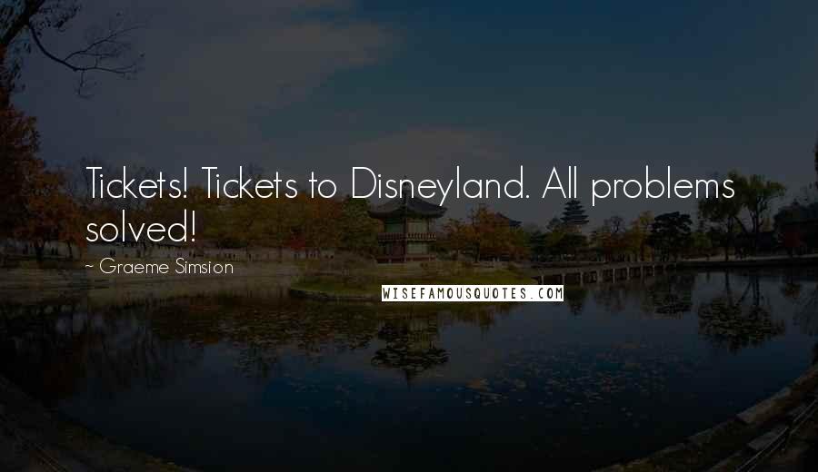 Graeme Simsion Quotes: Tickets! Tickets to Disneyland. All problems solved!