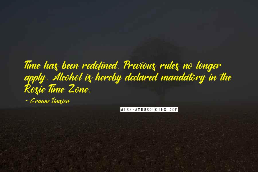Graeme Simsion Quotes: Time has been redefined. Previous rules no longer apply. Alcohol is hereby declared mandatory in the Rosie Time Zone.