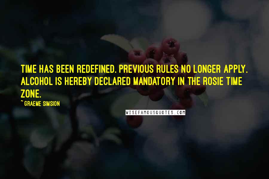 Graeme Simsion Quotes: Time has been redefined. Previous rules no longer apply. Alcohol is hereby declared mandatory in the Rosie Time Zone.