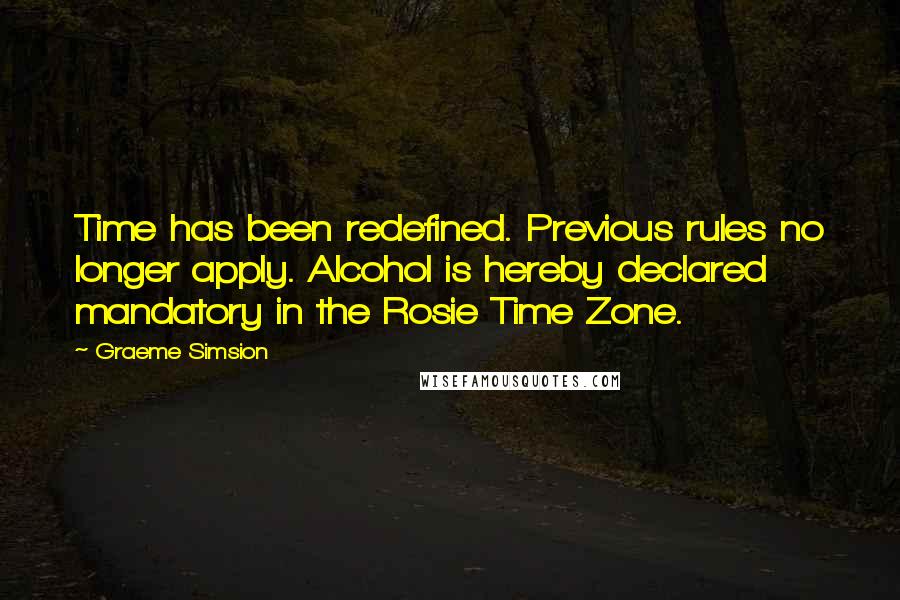 Graeme Simsion Quotes: Time has been redefined. Previous rules no longer apply. Alcohol is hereby declared mandatory in the Rosie Time Zone.