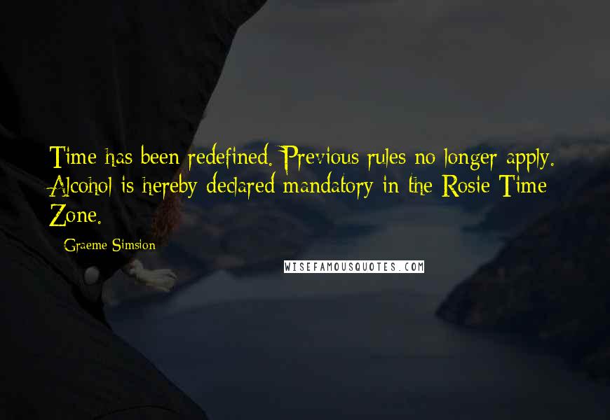 Graeme Simsion Quotes: Time has been redefined. Previous rules no longer apply. Alcohol is hereby declared mandatory in the Rosie Time Zone.