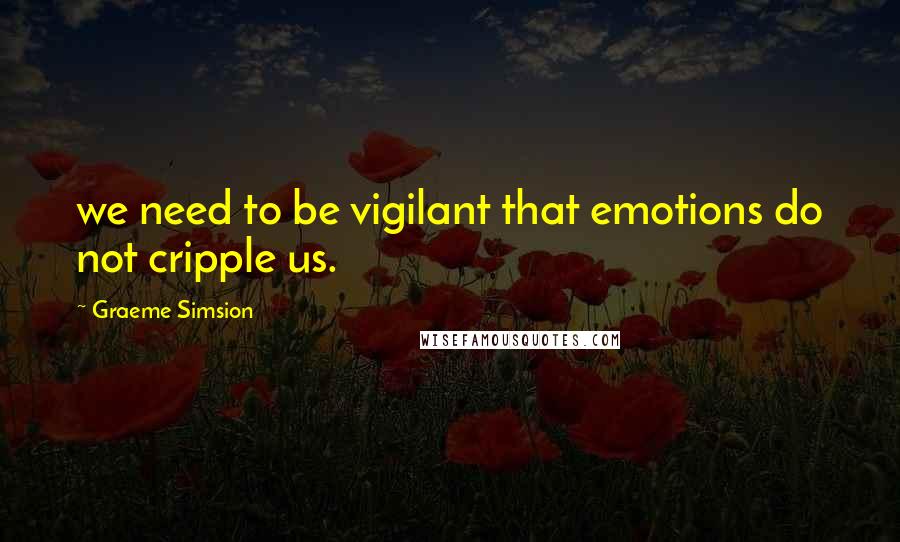 Graeme Simsion Quotes: we need to be vigilant that emotions do not cripple us.