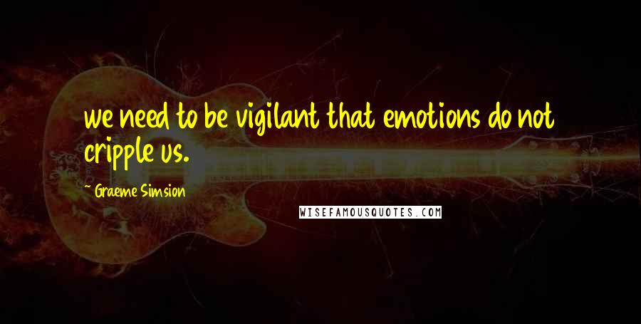 Graeme Simsion Quotes: we need to be vigilant that emotions do not cripple us.