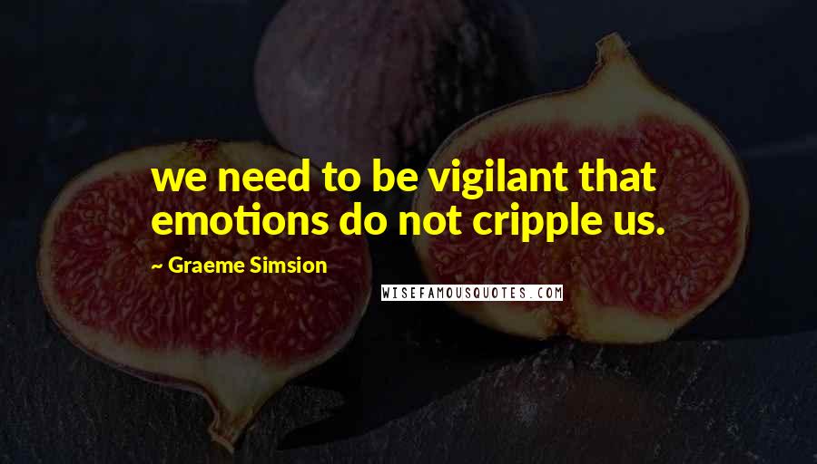 Graeme Simsion Quotes: we need to be vigilant that emotions do not cripple us.