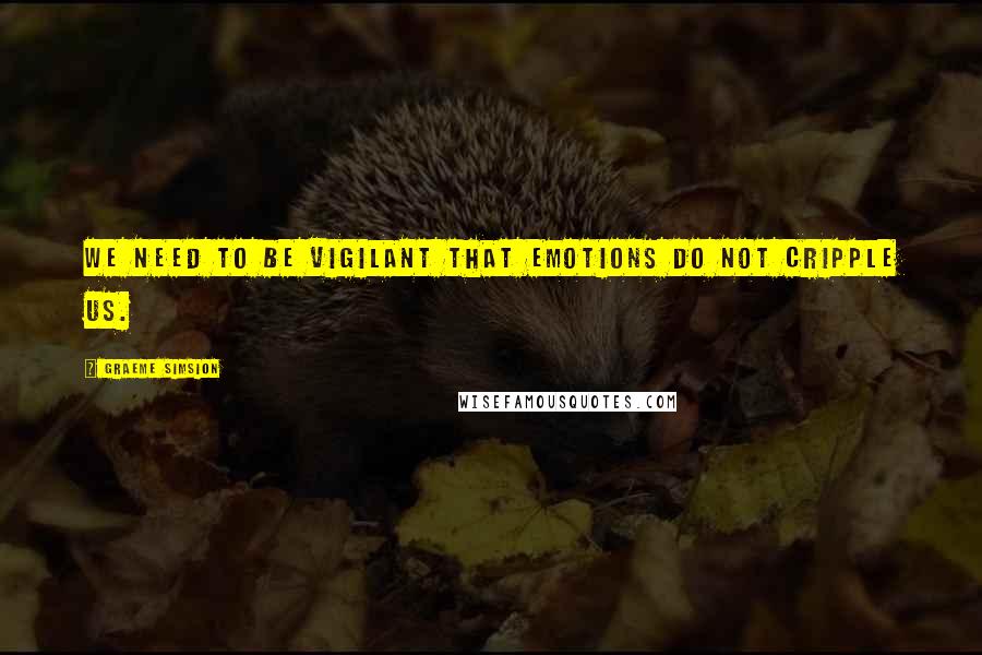 Graeme Simsion Quotes: we need to be vigilant that emotions do not cripple us.