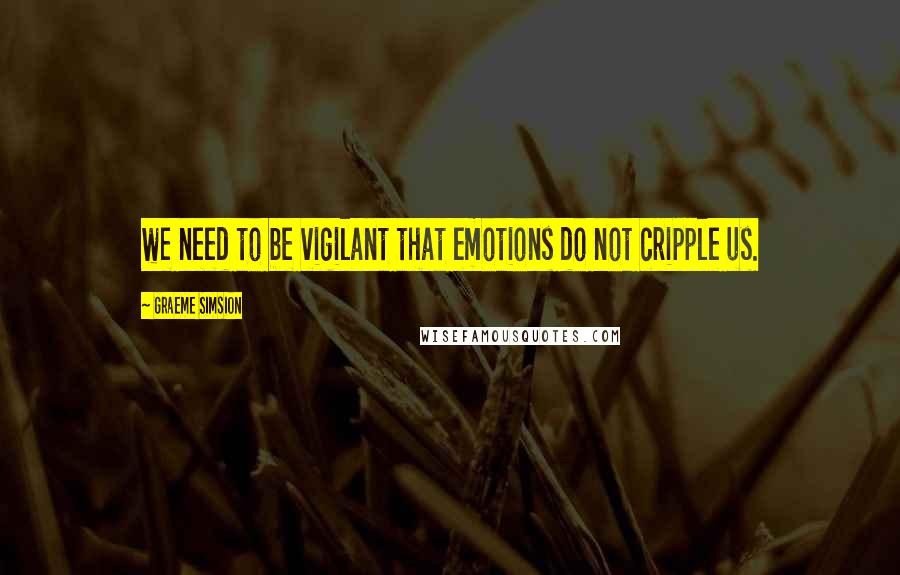 Graeme Simsion Quotes: we need to be vigilant that emotions do not cripple us.