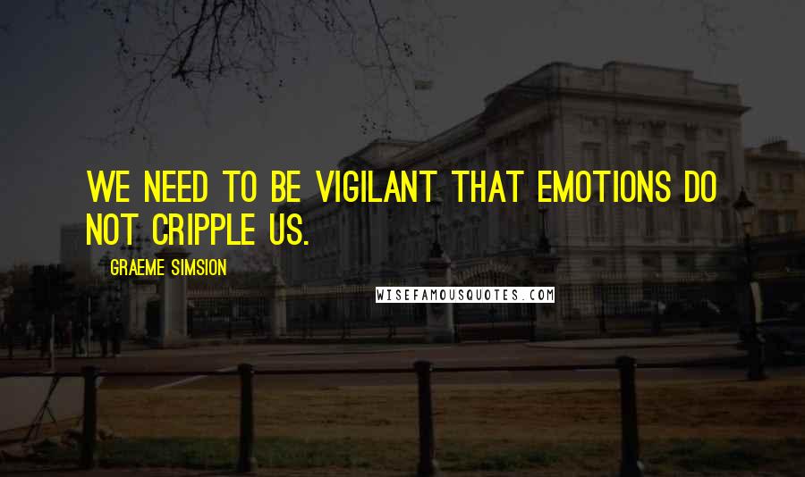 Graeme Simsion Quotes: we need to be vigilant that emotions do not cripple us.