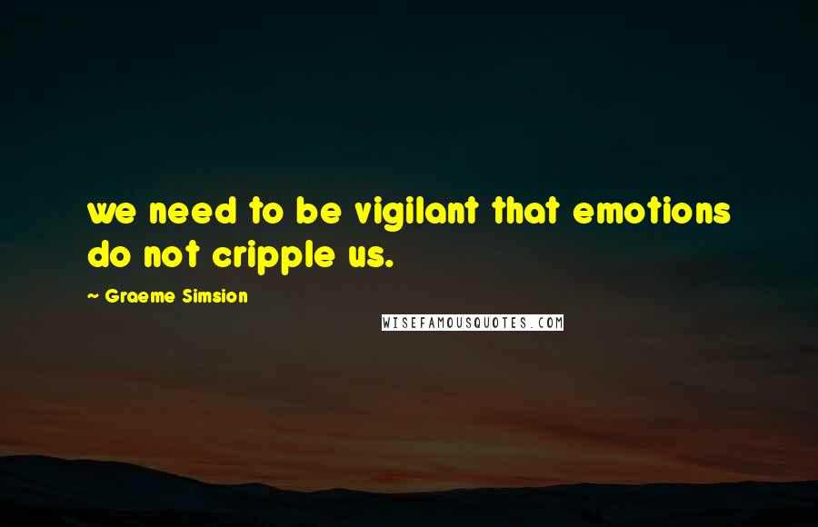 Graeme Simsion Quotes: we need to be vigilant that emotions do not cripple us.