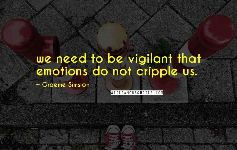 Graeme Simsion Quotes: we need to be vigilant that emotions do not cripple us.