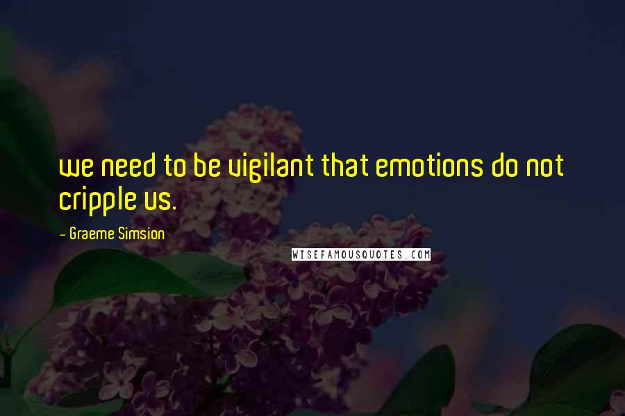 Graeme Simsion Quotes: we need to be vigilant that emotions do not cripple us.