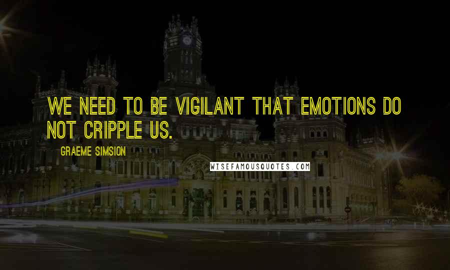 Graeme Simsion Quotes: we need to be vigilant that emotions do not cripple us.