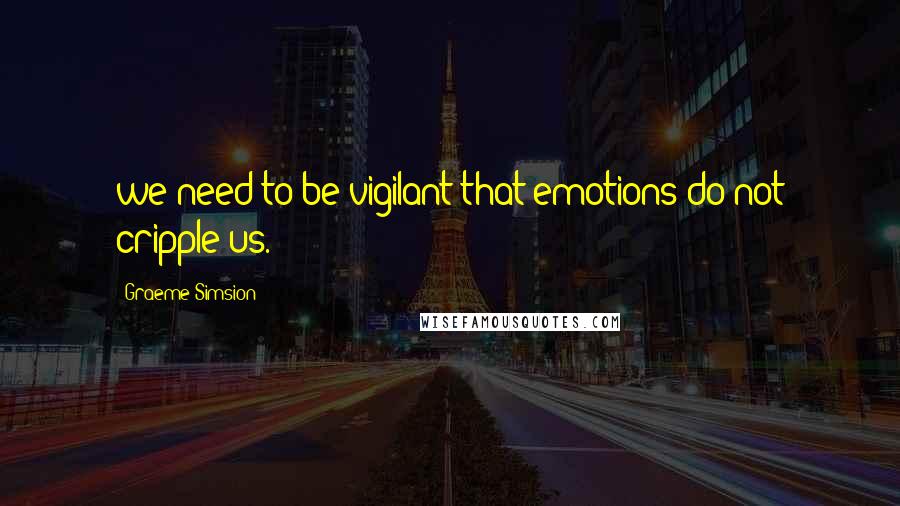 Graeme Simsion Quotes: we need to be vigilant that emotions do not cripple us.