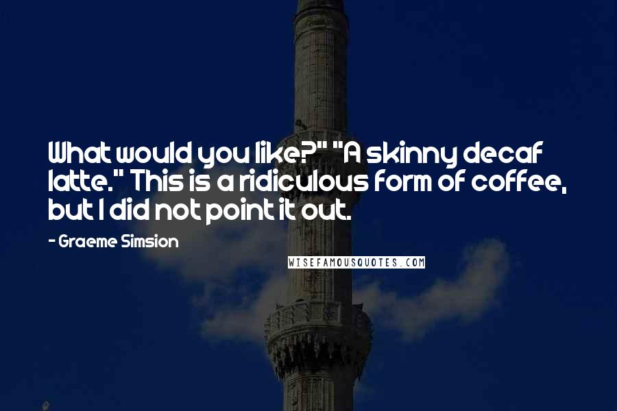 Graeme Simsion Quotes: What would you like?" "A skinny decaf latte." This is a ridiculous form of coffee, but I did not point it out.