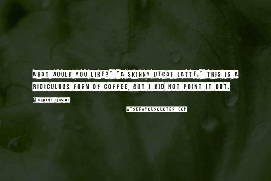 Graeme Simsion Quotes: What would you like?" "A skinny decaf latte." This is a ridiculous form of coffee, but I did not point it out.