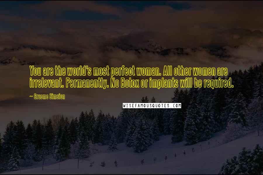 Graeme Simsion Quotes: You are the world's most perfect woman. All other women are irrelevant. Permanently. No Botox or implants will be required.