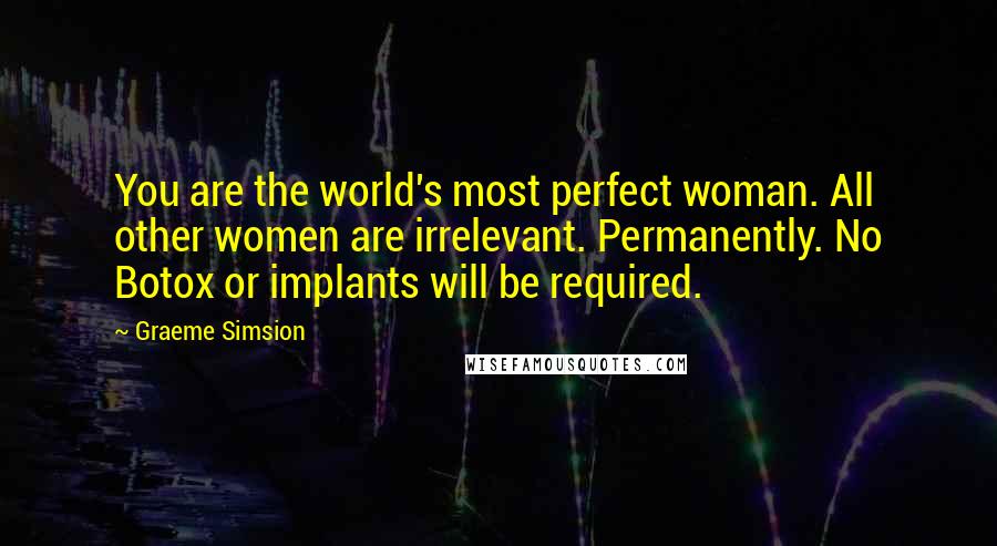 Graeme Simsion Quotes: You are the world's most perfect woman. All other women are irrelevant. Permanently. No Botox or implants will be required.