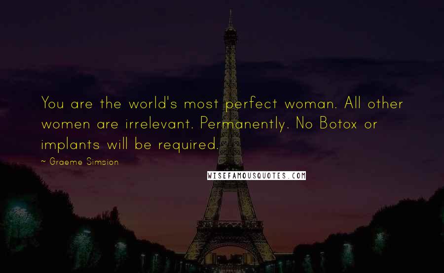 Graeme Simsion Quotes: You are the world's most perfect woman. All other women are irrelevant. Permanently. No Botox or implants will be required.