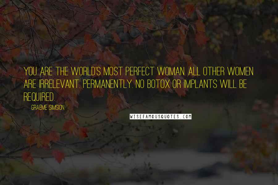 Graeme Simsion Quotes: You are the world's most perfect woman. All other women are irrelevant. Permanently. No Botox or implants will be required.