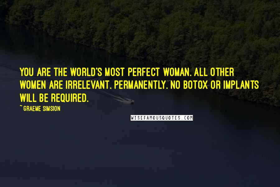 Graeme Simsion Quotes: You are the world's most perfect woman. All other women are irrelevant. Permanently. No Botox or implants will be required.