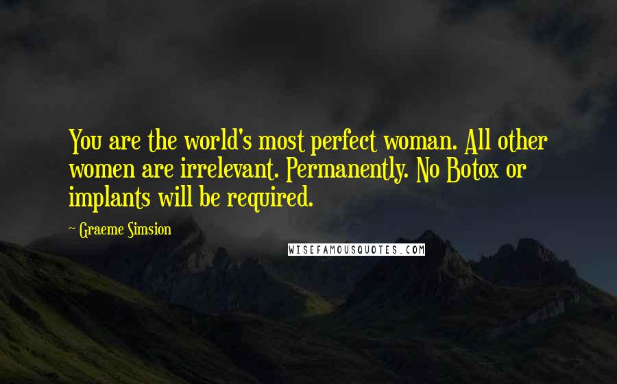 Graeme Simsion Quotes: You are the world's most perfect woman. All other women are irrelevant. Permanently. No Botox or implants will be required.