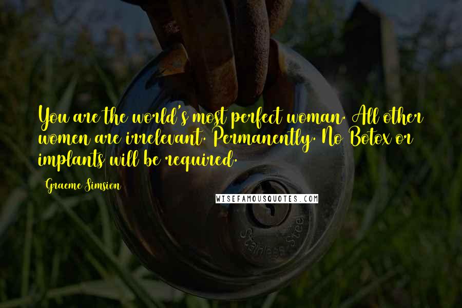 Graeme Simsion Quotes: You are the world's most perfect woman. All other women are irrelevant. Permanently. No Botox or implants will be required.