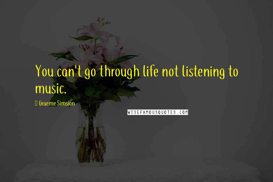 Graeme Simsion Quotes: You can't go through life not listening to music.