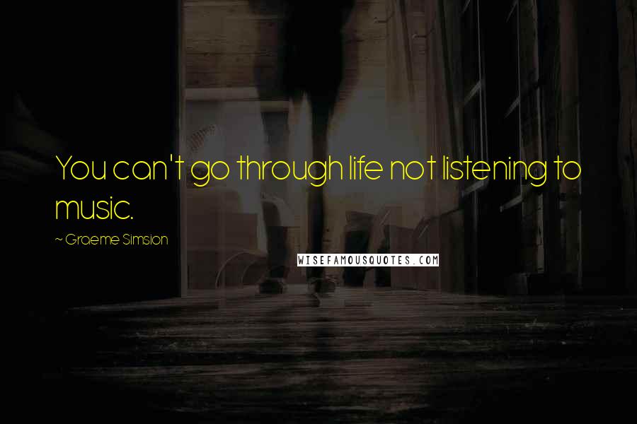 Graeme Simsion Quotes: You can't go through life not listening to music.
