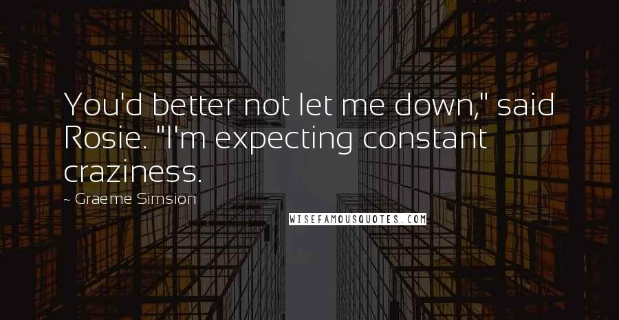 Graeme Simsion Quotes: You'd better not let me down," said Rosie. "I'm expecting constant craziness.