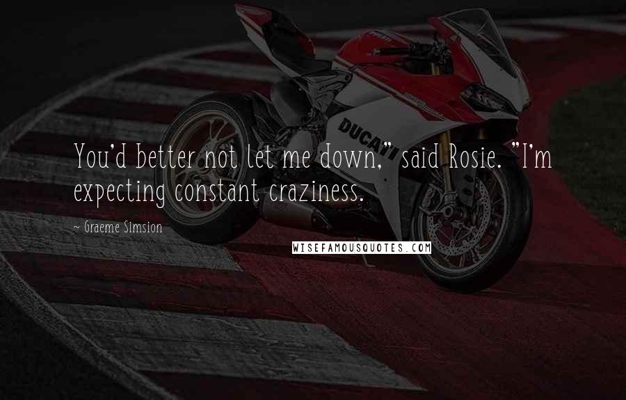 Graeme Simsion Quotes: You'd better not let me down," said Rosie. "I'm expecting constant craziness.