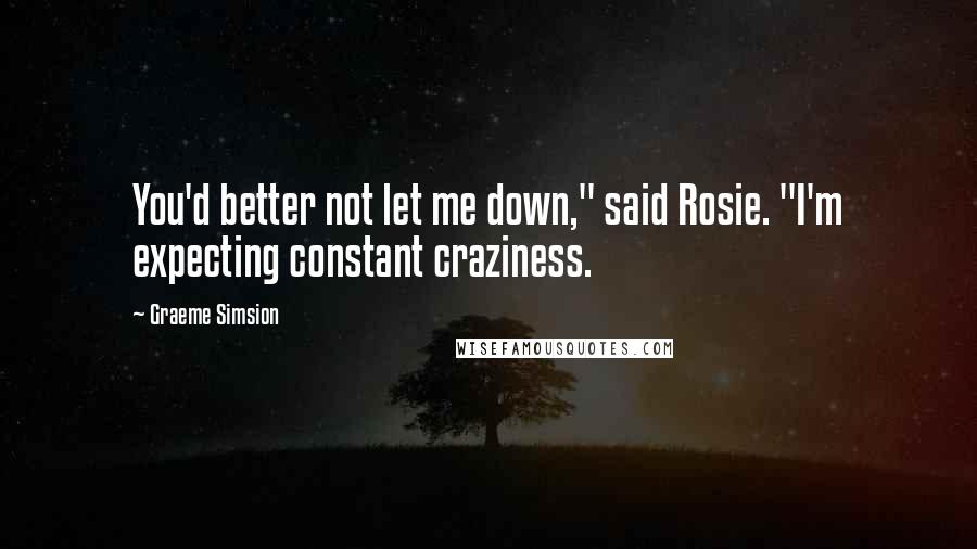 Graeme Simsion Quotes: You'd better not let me down," said Rosie. "I'm expecting constant craziness.
