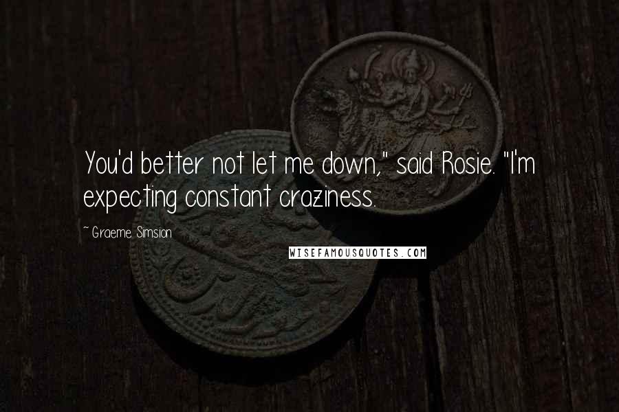 Graeme Simsion Quotes: You'd better not let me down," said Rosie. "I'm expecting constant craziness.