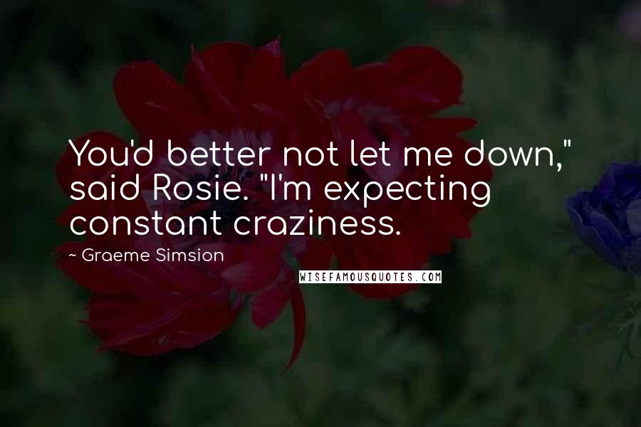 Graeme Simsion Quotes: You'd better not let me down," said Rosie. "I'm expecting constant craziness.