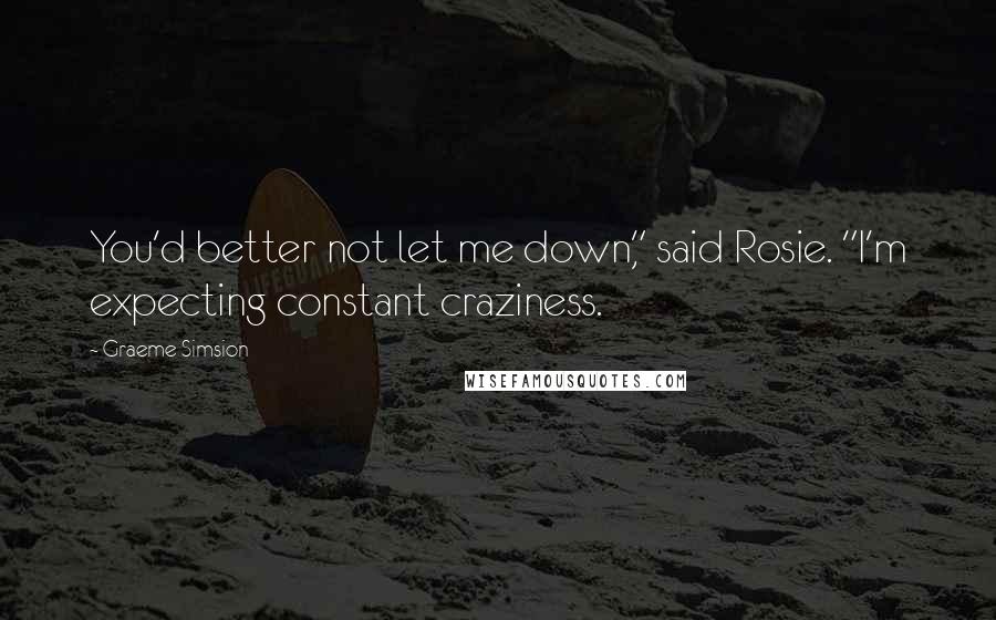 Graeme Simsion Quotes: You'd better not let me down," said Rosie. "I'm expecting constant craziness.