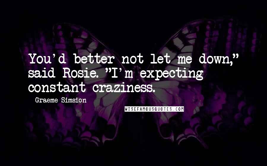 Graeme Simsion Quotes: You'd better not let me down," said Rosie. "I'm expecting constant craziness.