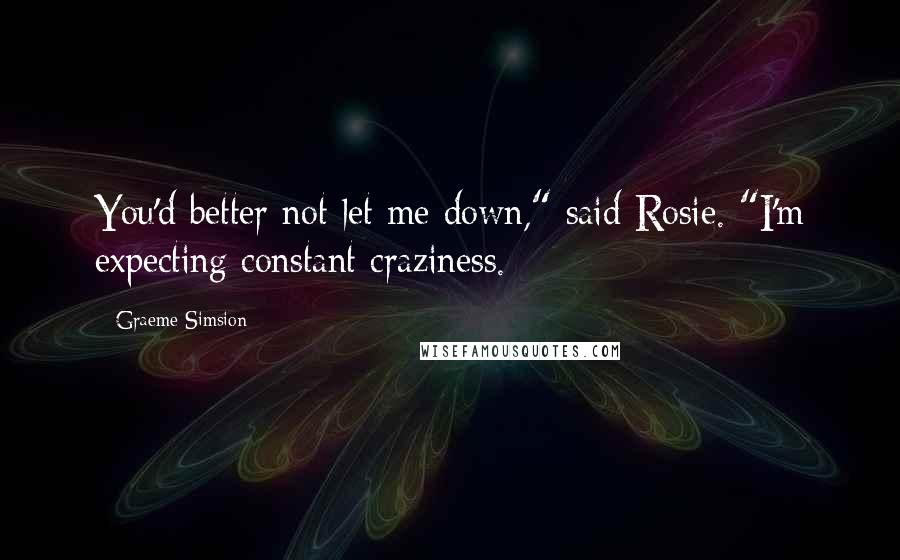 Graeme Simsion Quotes: You'd better not let me down," said Rosie. "I'm expecting constant craziness.