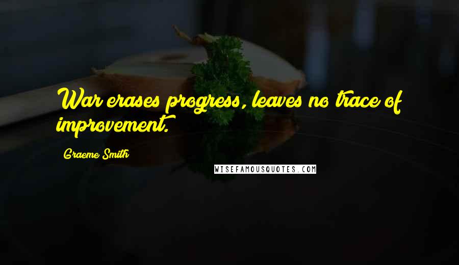Graeme Smith Quotes: War erases progress, leaves no trace of improvement.