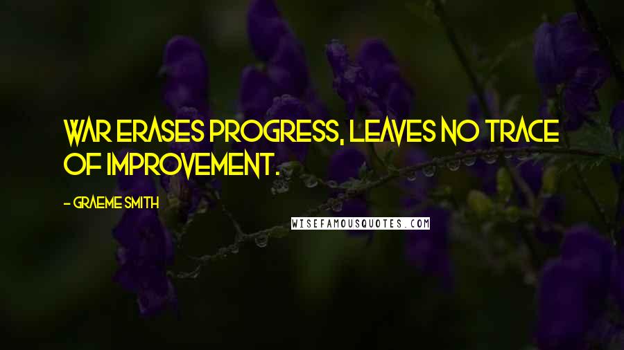 Graeme Smith Quotes: War erases progress, leaves no trace of improvement.