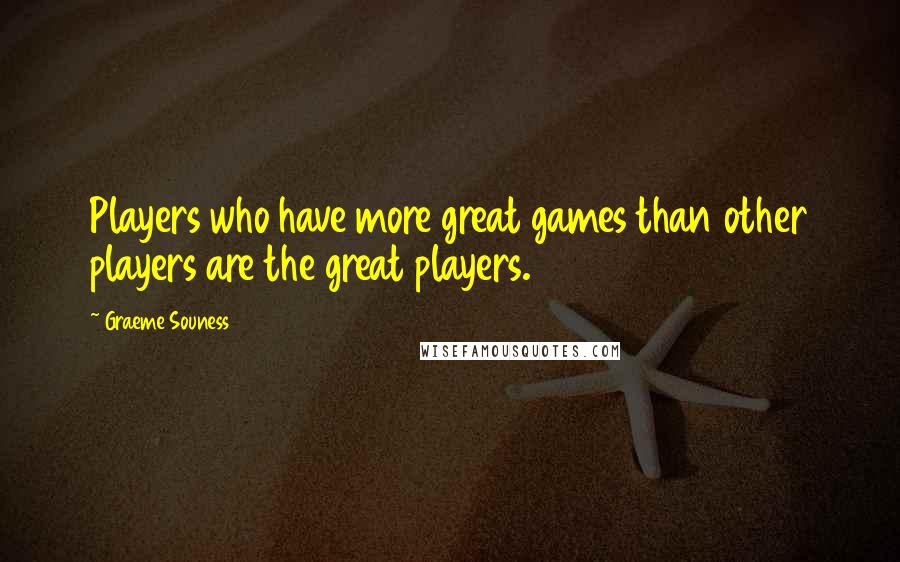 Graeme Souness Quotes: Players who have more great games than other players are the great players.