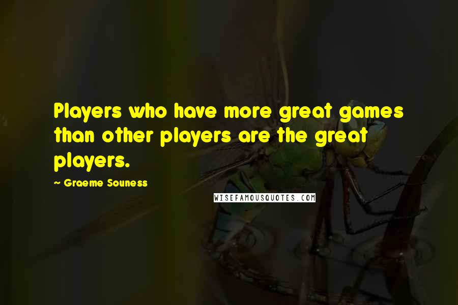 Graeme Souness Quotes: Players who have more great games than other players are the great players.