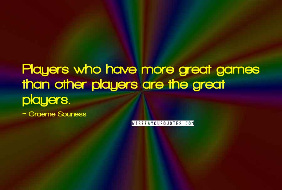 Graeme Souness Quotes: Players who have more great games than other players are the great players.